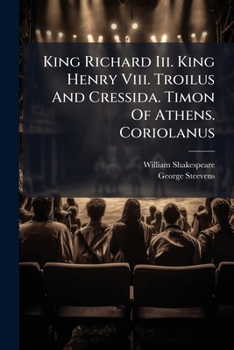 Richard III. Henry VIII. Troilus and Cressida. Timon of Athens. Coriolanus (The Dramatic Works of William Shakespeare)