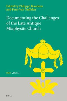 Documenting the Challenges of the Late Antique Miaphysite Church (Texts and Studies in Eastern Christianity)