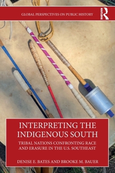 Interpreting the Indigenous South: Tribal Nations Confronting Race and Erasure in the U.S. Southeast (Global Perspectives on Public History)