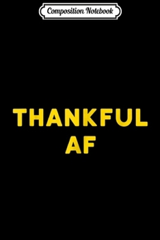 Composition Notebook: Funny Thanksgiving - Thankful AF  Journal/Notebook Blank Lined Ruled 6x9 100 Pages