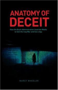 Paperback Anatomy of Deceit: How the Bush Administration Used the Media to Sell the Iraq War and Out a Spy Book