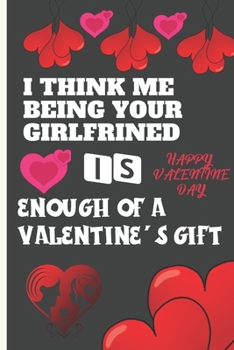 I Think Me Being your Boyfriend Is Enough Of A Valentine's Gift: Sexy Funny Romantic witty Valentine's Day Gift Lined notebook Journal for him her
