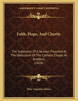 Faith, Hope, And Charity: The Substance Of A Sermon Preached At The Dedication Of The Catholic Chapel At Bradford