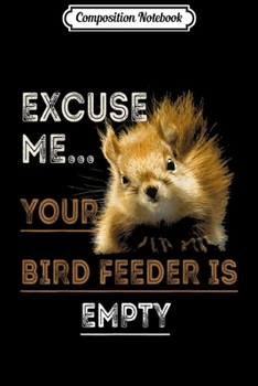 Composition Notebook: Squirrel Excuse Me Your Bird Feeder Is Empty Funny Journal/Notebook Blank Lined Ruled 6x9 100 Pages