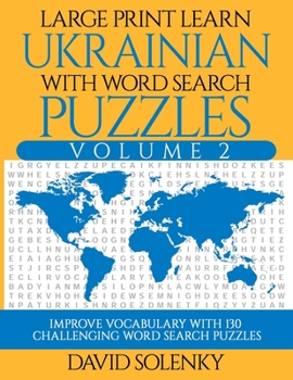 Large Print Learn Ukrainian with Word Search Puzzles Volume 2: Learn Ukrainian Language Vocabulary with 130 Challenging Bilingual Word Find Puzzles for All Ages