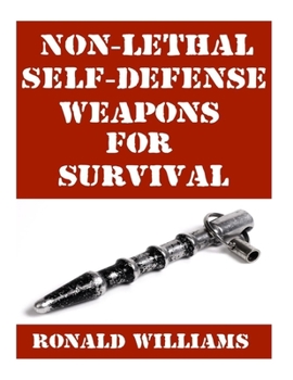 Paperback Non-Lethal Self-Defense Weapons For Survival: The Ultimate Buyer's Guide On The Most Effective Yet Non-Lethal Self-Defense Weapons That Can Save Your Book