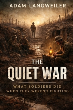 The Quiet War: What Soldiers Did When They Weren’t Fighting (Everyday Life in the Great War)