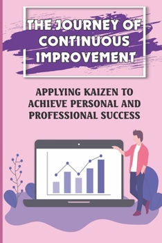 Paperback The Journey Of Continuous Improvement: Applying Kaizen To Achieve Personal And Professional Success: Continuous Improvement Book