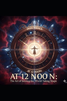 AT 12 NOON: The Art of Sensing the World Taking Shape