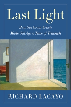 Hardcover Last Light: How Six Great Artists Made Old Age a Time of Triumph Book
