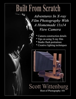 Paperback Built From Scratch: Adventures In X-ray Film Photography With A Homemade 11x14 View Camera Book