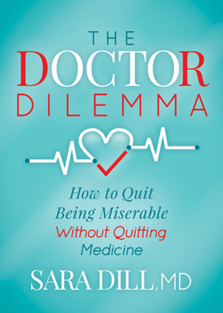 The Doctor Dilemma: How to Quit Being Miserable Without Quitting Medicine