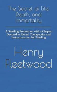 Paperback The Secret of Life, Death, and Immortality: A Startling Proposition with a Chapter Devoted to Mental Therapeutics and Instructions for Self Healing Book