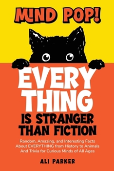 Mind Pop! EVERYTHING Is Stranger Than Fiction: Random, Amazing, and Interesting Facts About Everything from History to Animals and Trivia for Curious Minds of All Ages