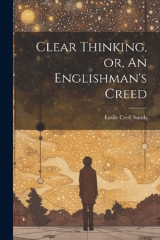 Clear Thinking, or, An Englishman's Creed