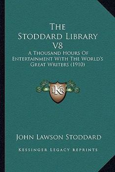 Paperback The Stoddard Library V8: A Thousand Hours Of Entertainment With The World's Great Writers (1910) Book