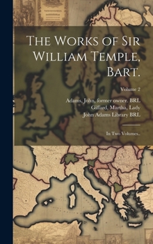 Hardcover The Works of Sir William Temple, Bart.: In Two Volumes..; Volume 2 Book