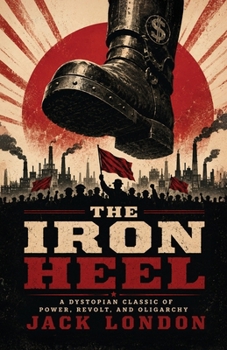 The Iron Heel: A Dystopian Classic of Power, Revolt, and Oligarchy