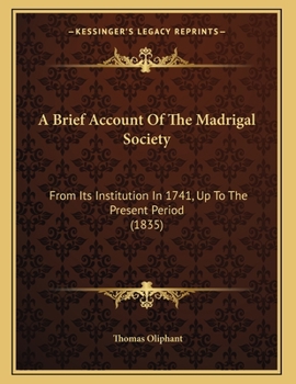 Paperback A Brief Account Of The Madrigal Society: From Its Institution In 1741, Up To The Present Period (1835) Book