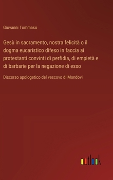 Gesù in sacramento, nostra felicità o il dogma eucaristico difeso in faccia ai protestanti convinti di perfidia, di empietà e di barbarie per la ... del vescovo di Mondovi (Italian Edition)