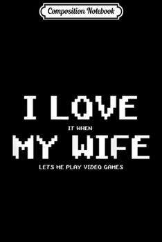 Composition Notebook: I Love It When My Wife Lets Me Play Video Games Husband Gift  Journal/Notebook Blank Lined Ruled 6x9 100 Pages