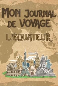 Mon Journal de Voyage l'�quateur: 6x9 Carnet de voyage I Journal de voyage avec instructions, Checklists et Bucketlists, cadeau parfait pour votre s�jour � l'�quateur et pour chaque voyageur.