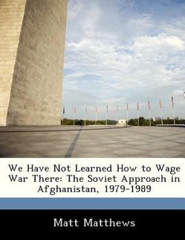 Paperback We Have Not Learned How to Wage War There: The Soviet Approach in Afghanistan, 1979-1989 Book