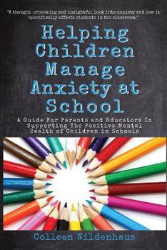 Paperback Helping Children Manage Anxiety at School: A Guide for Parents and Educators In Supporting the Positive Mental Health of Children in Schools Book