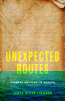 Hardcover Unexpected Routes: Refugee Writers in Mexico Book
