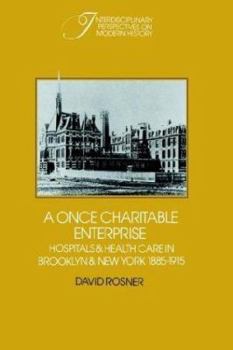 A Once Charitable Enterprise : Hospitals and Health Care in Brooklyn and New York 18851915 - Book  of the Interdisciplinary Perspectives on Modern History