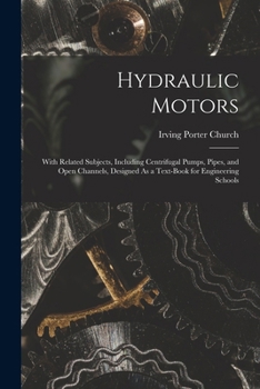 Hydraulic Motors, with Related Subjects, Including Centrifugal Pumps, Pipes & Open Channels ..