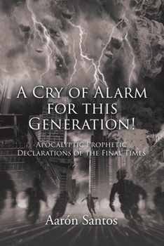 Paperback A Cry of Alarm for this Generation!: Apocalyptic Prophetic Declarations of the Final Times Book