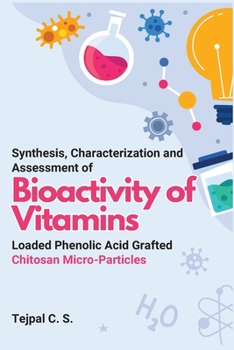 Paperback Synthesis, Characterization and Assessment of Bioactivity of Vitamins Loaded Phenolic Acid Grafted Chitosan Micro-Particles Book