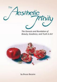 Hardcover The Aesthetic Trinity the Genesis and Revelation of Beauty, Goodness, and Truth in Art Book