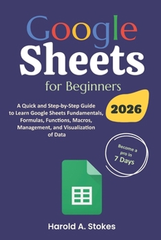 Google Sheets for Beginners: A Quick and Step-by-Step Guide to Learn Google Sheets Fundamentals, Formulas, Functions, Macros, Management, and Visua