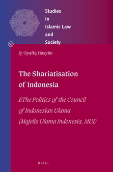 Hardcover The Shariatisation of Indonesia: The Politics of the Council of Indonesian Ulama (Majelis Ulama Indonesia, Mui) Book