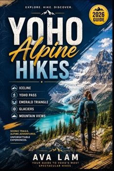 Paperback Yoho Alpine Hikes: Iceline, Yoho Pass, Emerald Triangle, Glaciers & Mountain Views Book