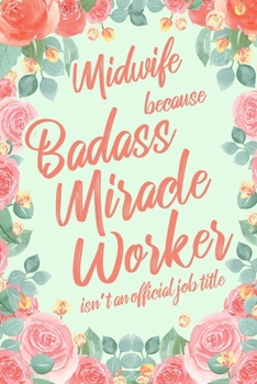 Midwife Because Badass Miracle Worker Isn't an Official Job Title: 6x9" Dot Bullet Floral Matte Cover Notebook/Journal Funny Gift Idea For Midwives, Midwifery Students