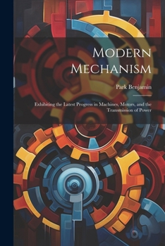 Modern Mechanism: Exhibiting the Latest Progress in Machines, Motors, and the Transmission of Power