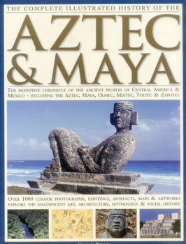 Paperback The Complete Illustrated History of the Aztec & Maya: The Definitive Chronicle of the Ancient Peoples of Central America and Mexico Including the Azte Book