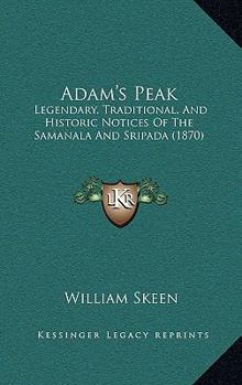 Adam's Peak: Legendary, Traditional, and Historic Notices of the Samanala and Srî-Páda, With a Descriptive Account of the Pilgrim's Route From Colombo, to the Sacred Foot-Print