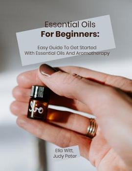 Paperback Essential Oils For Beginners: Easy Guide To Get Started With Essential Oils And Aromatherapy Book