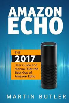 Paperback Amazon Echo: The 2016 User Guide And Manual: Get The Best Out Of Amazon Echo Book