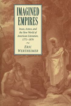 Imagined Empires: Incas, Aztecs, and the New World of American Literature, 17711876 (Cambridge Studies in American Literature and Culture)