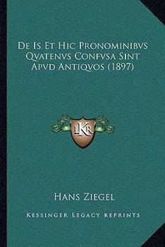 De Is Et Hic Pronominibvs Qvatenvs Confvsa Sint Apvd Antiqvos (1897)