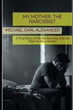 My Mother, the Narcissist: A True Story of Abuse, Survival, and the Fight to Stay Human (Narcissistic Abuse in the First Person)