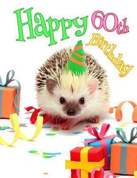 Happy 60th Birthday : Cute Hedgehog Birthday Party Themed Journal. Better Than a Birthday Card!