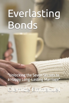 Everlasting Bonds: "Unlocking the Seven Secrets to a Happy Long-Lasting Marriage"