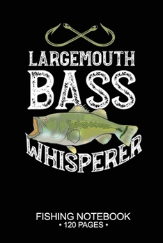 Largemouth Bass Whisperer Fishing Notebook 120 Pages: 6"x 9'' Blank Paper Fishing Notebook Cool Freshwater Game Fish Saltwater Fly Fishes Journal Composition Notebook Notes Day Planner Notepad