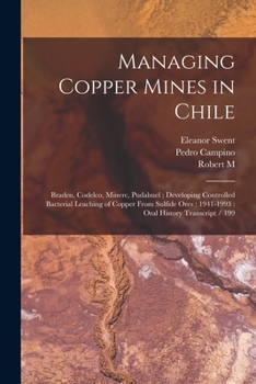 Paperback Managing Copper Mines in Chile: Braden, Codelco, Minerc, Pudahuel; Developing Controlled Bacterial Leaching of Copper From Sulfide Ores: 1941-1993: Or Book
